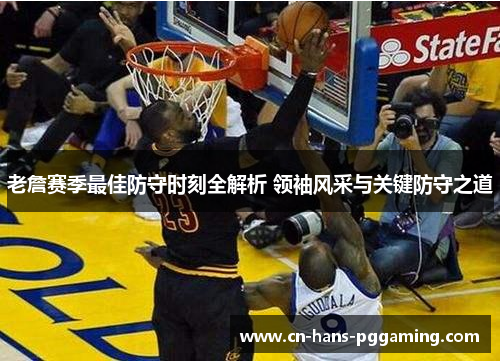 老詹赛季最佳防守时刻全解析 领袖风采与关键防守之道