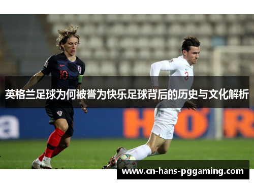英格兰足球为何被誉为快乐足球背后的历史与文化解析
