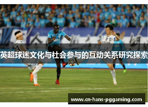 英超球迷文化与社会参与的互动关系研究探索 英超球迷文化与社会参与的互动关系研究探索