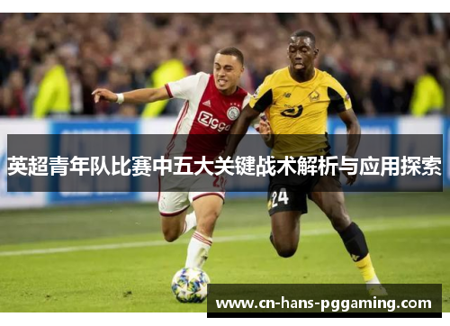 英超青年队比赛中五大关键战术解析与应用探索 英超青年队比赛中五大关键战术解析与应用探索