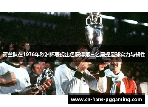 荷兰队在1976年欧洲杯表现出色获得第三名展现足球实力与韧性 荷兰队在1976年欧洲杯表现出色获得第三名展现足球实力与韧性