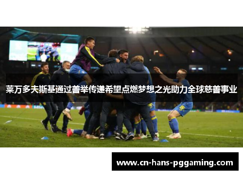 莱万多夫斯基通过善举传递希望点燃梦想之光助力全球慈善事业