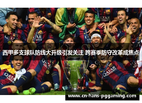 西甲多支球队防线大升级引发关注 跨赛季防守改革成焦点
