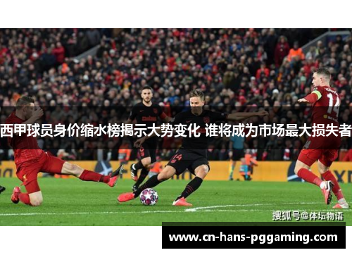 西甲球员身价缩水榜揭示大势变化 谁将成为市场最大损失者 西甲球员身价缩水榜揭示大势变化 谁将成为市场最大损失者