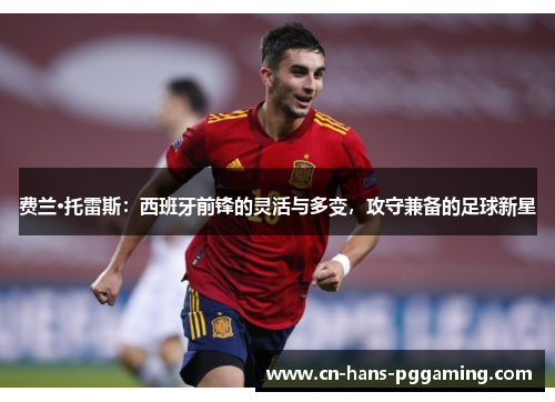 费兰·托雷斯:西班牙前锋的灵活与多变,攻守兼备的足球新星 费兰·托雷斯:西班牙前锋的灵活与多变,攻守兼备的足球新星