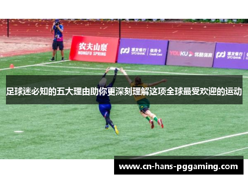 足球迷必知的五大理由助你更深刻理解这项全球最受欢迎的运动