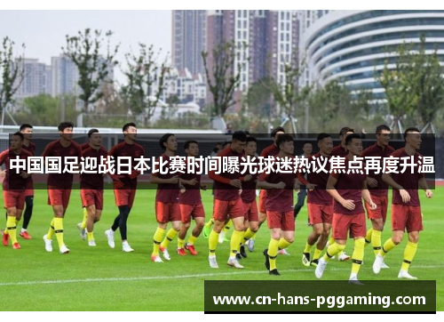 中国国足迎战日本比赛时间曝光球迷热议焦点再度升温