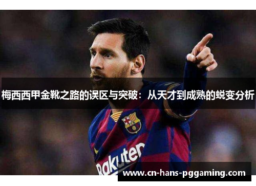 梅西西甲金靴之路的误区与突破：从天才到成熟的蜕变分析
