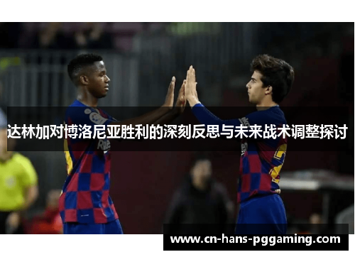 达林加对博洛尼亚胜利的深刻反思与未来战术调整探讨