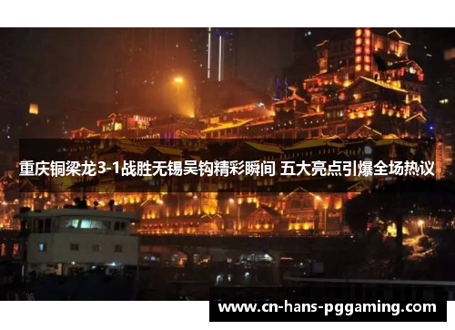 重庆铜梁龙3-1战胜无锡吴钩精彩瞬间 五大亮点引爆全场热议 重庆铜梁龙3-1战胜无锡吴钩精彩瞬间 五大亮点引爆全场热议