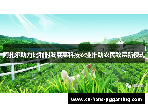 阿扎尔助力比利时发展高科技农业推动农民致富新模式 阿扎尔助力比利时发展高科技农业推动农民致富新模式