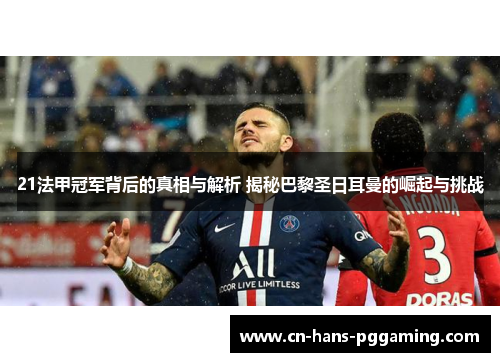 21法甲冠军背后的真相与解析 揭秘巴黎圣日耳曼的崛起与挑战