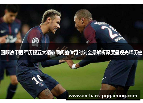 回顾法甲冠军历程五大精彩瞬间的传奇时刻全景解析深度呈现光辉历史