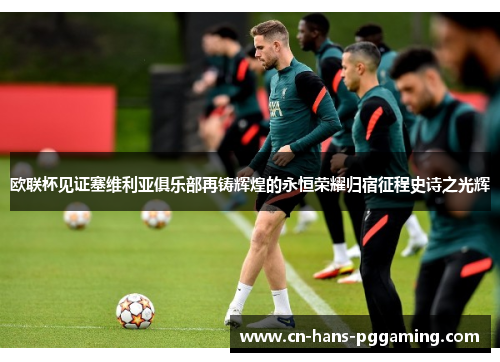 欧联杯见证塞维利亚俱乐部再铸辉煌的永恒荣耀归宿征程史诗之光辉