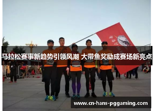 马拉松赛事新趋势引领风潮 大带鱼奖励成赛场新亮点