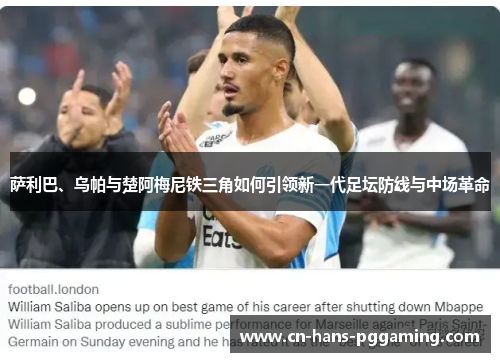 萨利巴、乌帕与楚阿梅尼铁三角如何引领新一代足坛防线与中场革命