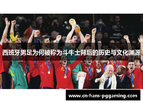 西班牙男足为何被称为斗牛士背后的历史与文化渊源