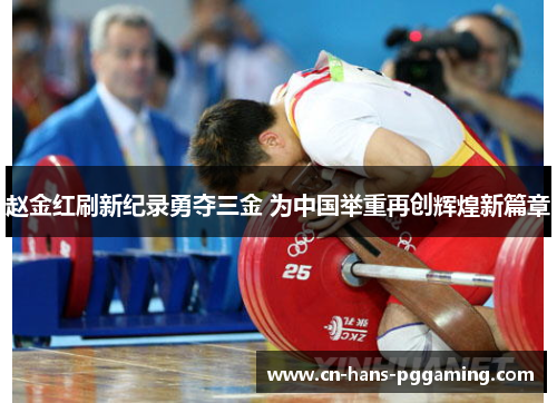 赵金红刷新纪录勇夺三金 为中国举重再创辉煌新篇章