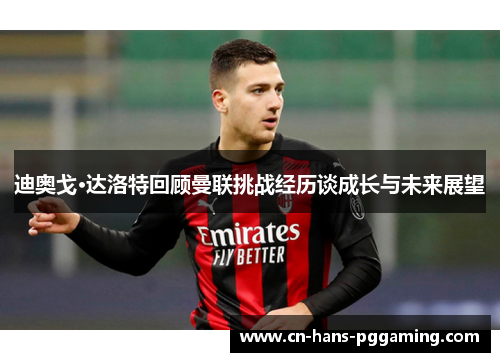 迪奥戈·达洛特回顾曼联挑战经历谈成长与未来展望
