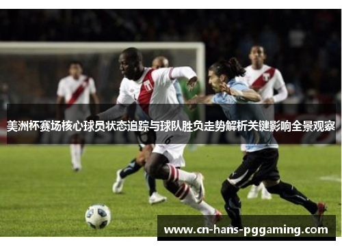 美洲杯赛场核心球员状态追踪与球队胜负走势解析关键影响全景观察 美洲杯赛场核心球员状态追踪与球队胜负走势解析关键影响全景观察