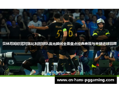 贝林厄姆欧冠对阵比利时球队高光瞬间全面盘点经典表现与关键进球回顾 贝林厄姆欧冠对阵比利时球队高光瞬间全面盘点经典表现与关键进球回顾