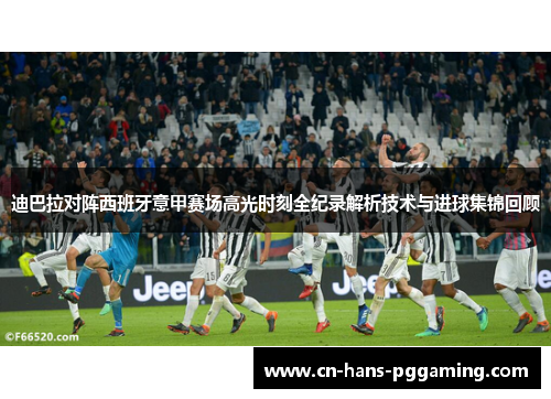 迪巴拉对阵西班牙意甲赛场高光时刻全纪录解析技术与进球集锦回顾 迪巴拉对阵西班牙意甲赛场高光时刻全纪录解析技术与进球集锦回顾
