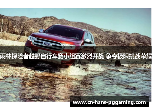 雨林探险者越野自行车赛小组赛激烈开战 争夺极限挑战荣耀