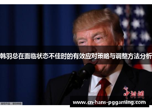 韩羽总在面临状态不佳时的有效应对策略与调整方法分析 韩羽总在面临状态不佳时的有效应对策略与调整方法分析