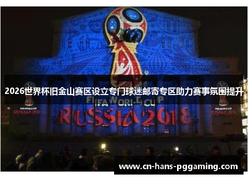 2026世界杯旧金山赛区设立专门球迷邮寄专区助力赛事氛围提升