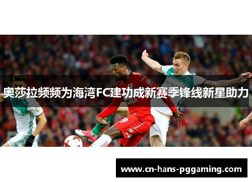 奥莎拉频频为海湾FC建功成新赛季锋线新星助力
