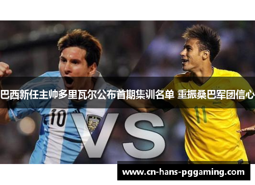 巴西新任主帅多里瓦尔公布首期集训名单 重振桑巴军团信心