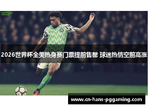 2026世界杯全美热身赛门票提前售罄 球迷热情空前高涨