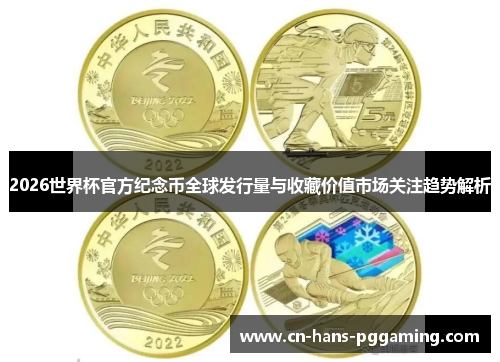 2026世界杯官方纪念币全球发行量与收藏价值市场关注趋势解析 2026世界杯官方纪念币全球发行量与收藏价值市场关注趋势解析