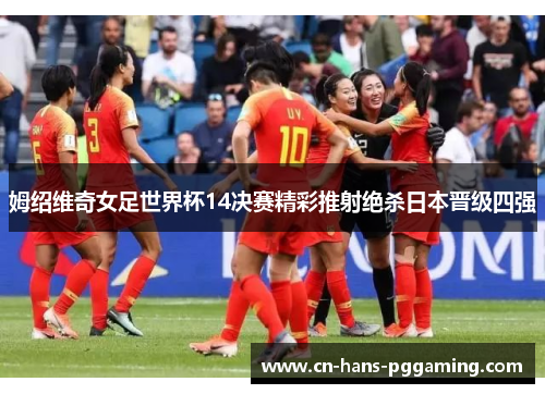 姆绍维奇女足世界杯14决赛精彩推射绝杀日本晋级四强 姆绍维奇女足世界杯14决赛精彩推射绝杀日本晋级四强